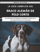 La Guía Completa Del Braco Alemán De Pelo Corto: Descubriendo la inteligencia, la lealtad y el afecto de la raza deportiva favorita de Alemania (Spanish Edition) B0F3HYCQ32 Book Cover