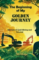 The Beginning of My Golden Journey: Memoirs of Gold Mining and Survival B0DZ147PGJ Book Cover