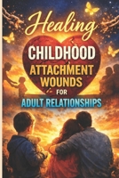Healing Childhood Attachment Wounds for Adult Relationships: A Step-by-Step Guide to Overcoming Anxiety, Abandonment, and Emotional Distance to Build ... Patter (The Secure Attachment Playbook) B0GPVXL3VJ Book Cover
