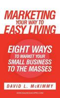 Marketing Your Way to Easy Living: Eight Ways to Market Your Small Business to the Masses 144973667X Book Cover