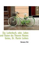 Das Lutherbuch, Oder, Leben Und Thaten Des Theuren Mannes Gottes, Dr. Martin Luther 1248086430 Book Cover