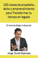100 claves de propósito, éxito y emprendimiento para Transformar tu tiempo en legado: El Arte de Elegir lo Esencial B0FSKX29PH Book Cover