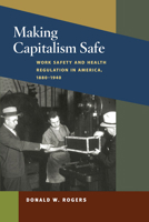 Making Capitalism Safe: Workplace Safety and Health Regulation in America, 1880-1940 (Working Class in American History) 0252034821 Book Cover