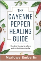 THE CAYENNE PEPPER HEALING GUIDE: Boosting Energy to relieve pain and detox naturally B0DYDBV8XH Book Cover