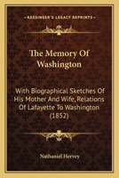 The Memory of Washington: With Biographical Sketches of His Mother and Wife. Relations of Lafayette to Washington; With Incidents and Anecdotes in the Lives of the Two Patriots 1165796570 Book Cover