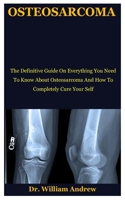 Osteosarcoma: The Definitive Guide On Everything You Need To Know About Osteosarcoma And How To Completely Cure Your Self B086BBZRQQ Book Cover