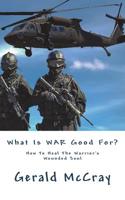 What Is War Good For?: How To Heal The Warrior's Wounded Soul 1985070006 Book Cover