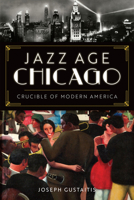 Jazz Age Chicago: Crucible of Modern America 1467150797 Book Cover