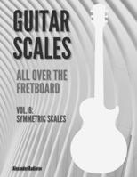 Guitar Scales all over the Fretboard: Vol. 6 : Symmetric Scales B08TZ9M11P Book Cover