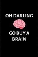 Oh darling Go Buy A Brain: Birthday Gifts for Work Colleagues Journal Blank Lined Case Notebook Diary as a Perfect Birthday,Appreciation day,Thank you appreciation gifts And Christmas Gift 1691969001 Book Cover