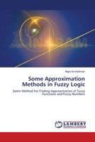 Some Approximation Methods in Fuzzy Logic: Some Method For Finding Approximation of Fuzzy Functions and Fuzzy Numbers 3659137405 Book Cover