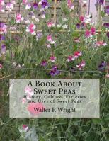 A Book About Sweet Peas: History, Culture, Varieties and Uses of Sweet Peas 1983833606 Book Cover