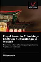 Projektowanie Chińskiego Centrum Kulturalnego w Indiach: Zrozumienie kultury, Wizualizacja obcego otoczenia, Projektowanie z klimatem 6203554588 Book Cover