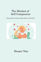 The Mindset of Self-Compassion: Change How You Interact With Others and Yourself 1806221683 Book Cover