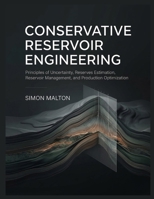 CONSERVATIVE RESERVOIR ENGINEERING: Principles of Uncertainty, Reserves Estimation, Reservoir Management, and Production Optimization B0HJ21G176 Book Cover