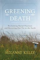 Greening Death: Reclaiming Burial Practices and Restoring Our Tie to the Earth 144224156X Book Cover