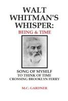 Walt Whitman's Whisper: Being & Time: Song of Myself, To Think About Time, Crossing Brooklyn Ferry 198146994X Book Cover