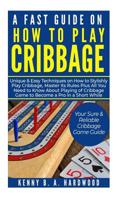 A Fast Guide on How to PLAY CRIBBAGE: Unique&Easy Techniques on How to Stylishly Play Cribbage, Master Its Rules Plus All You Need toKnow About Playing of Cribbage Game to Become a Pro in a Short Whil 1081683961 Book Cover