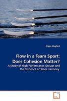 Flow in a Team Sport: Does Cohesion Matter?: A Study of High Performance Groups and the Existence of Team Harmony. 363913754X Book Cover