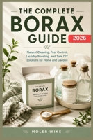 The complete Borax Guide: Natural Cleaning, Pest Control, Laundry Boosting, and Safe DIY Solutions for Home and Garden. B0H1H9Z899 Book Cover