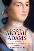 The Unexpected Abigail Adams: A Woman "Not Apt to be Intimidated" 1594164215 Book Cover