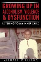 Growing Up In Alcoholism, Violence & Dysfunction: Listening To My Inner Child 0692709851 Book Cover
