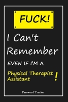 FUCK I Can't Remember EVEN IF I'M A Physical Therapist Assistant: An Organizer for All Your Passwords and Shity Shit with Unique Touch Password Tracker 120 Pages(6''x9'') Gift for Woman, Gift from Hus 165568891X Book Cover