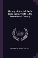 History of Scottish Seals From the Eleventh to the Seventeenth Century: 1 1022217860 Book Cover