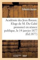 Académie des Jeux floraux. Eloge de M. Du Gabé prononcé en séance publique, le 14 janvier 1877 (Histoire) 2011256968 Book Cover
