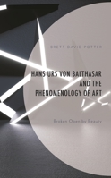 Hans Urs von Balthasar and the Phenomenology of Art: Broken Open by Beauty 1793645493 Book Cover