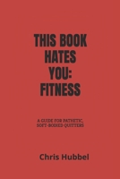 THIS BOOK HATES YOU: FITNESS: The Brutal Truth About Getting Fit B0FNYCWXX8 Book Cover