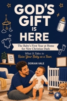 God's Gift is Here! The Baby's First Year at Home for New Christian Dads: What It Takes to Raise Your Baby as a Team 1774341840 Book Cover