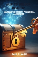How to unlock Wealth: Unveiling the Secrets to Financial Abundance B0CN8WHD68 Book Cover