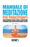 MANUALE DI MEDITAZIONE PER PRINCIPIANTI: Come Eliminare Stress, Ansia e Depressione e Ritornare ad uno Stato di Pace Interiore e Felicità (Italian Edition) 8893058944 Book Cover