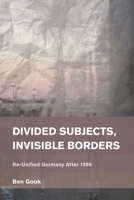 Divided Subjects, Invisible Borders: Re-Unified Germany After 1989 (Place, Memory, Affect) 1783482427 Book Cover