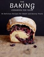 The Baking Cookbook For Teens: 75 Delicious Recipes For Sweet And Savory Treats B093KPRZWK Book Cover