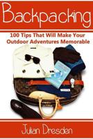 Backpacking: 100 Tips That Will Make Your Outdoor Adventures Memorable (Essential Backpacking Gear Listed) 1530655706 Book Cover