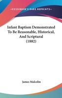 Infant Baptism Demonstrated To Be Reasonable, Historical, And Scriptural 1165371855 Book Cover