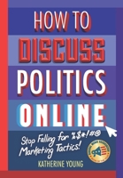 How to Discuss Politics Online : Stop Falling for %$*!#@ Marketing Tactics 1735138800 Book Cover