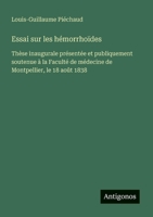 Essai sur les hémorrhoïdes: Thèse inaugurale présentée et publiquement soutenue à la Faculté de médecine de Montpellier, le 18 août 1838 (French Edition) 3563210799 Book Cover