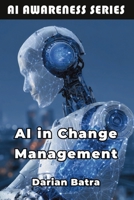AI in Change Management: Leveraging Artificial Intelligence to Lead Organizational Transformation (AI Awareness Series) B0FKG6JWZY Book Cover