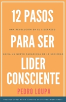 12 Pasos para Ser Líder Consciente: Una revolución en el liderazgo, hacia un nuevo paradigma de la sociedad 1730779948 Book Cover