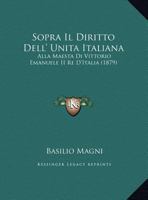 Sopra Il Diritto Dell' Unita Italiana: Alla Maesta Di Vittorio Emanuele II Re D'Italia (1879) 1148316922 Book Cover
