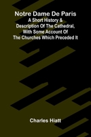 Notre Dame de Paris; A Short History & Description of the Cathedral, With Some Account of the Churches Which Preceded It 9374596903 Book Cover