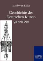 Geschichte Des Deutschen Kunstgewerbes (Classic Reprint) 3864442095 Book Cover