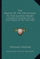 The Fruits Of The Devotions To The Sacred Heart: A Course Of Sermons For The First Fridays Of The Year 148260700X Book Cover