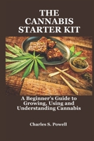 THE CANNABIS STARTER KIT: A Beginner's Guide to Growing, Using and Understanding Cannabis B0DV5H4G2F Book Cover