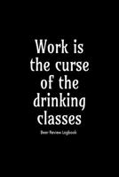 Work is the curse of the drinking classes: Beer Review Logbook: Craft Beer Lovers Gifts for Men, Beer Brewing Journal, Beer Logbook, Beer Tasting Notebook, Brewing Craft Beer Tasting Diary Notebook 1660785200 Book Cover