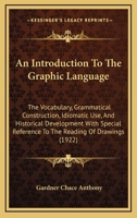 An Introduction to the Graphic Language: The Vocabulary, Grammatical Construction, Idiomatic Use, and Historical Development, with Special Reference to the Reading of Drawings 1164573888 Book Cover