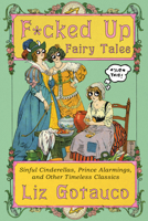 F*cked Up Fairy Tales: Sinful Cinderellas, Prince Alarmings, and Other Timeless Classics 1324106336 Book Cover
